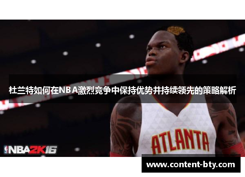 杜兰特如何在NBA激烈竞争中保持优势并持续领先的策略解析