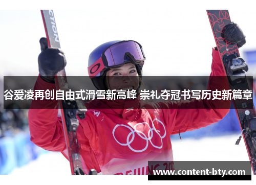谷爱凌再创自由式滑雪新高峰 崇礼夺冠书写历史新篇章