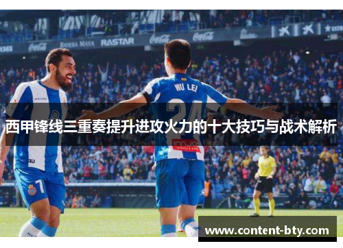 西甲锋线三重奏提升进攻火力的十大技巧与战术解析