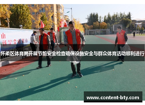 怀柔区体育局开展节前安全检查确保设施安全与群众体育活动顺利进行