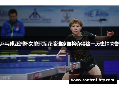 乒乓球亚洲杯女单冠军花落谁家谁将夺得这一历史性荣誉