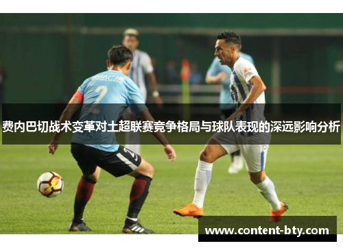 费内巴切战术变革对土超联赛竞争格局与球队表现的深远影响分析