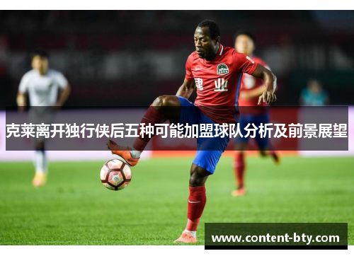 克莱离开独行侠后五种可能加盟球队分析及前景展望