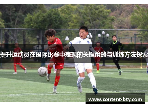 提升运动员在国际比赛中表现的关键策略与训练方法探索