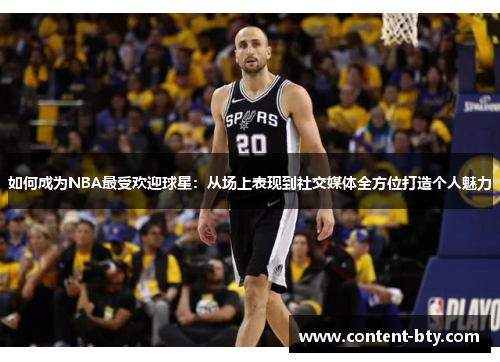 如何成为NBA最受欢迎球星：从场上表现到社交媒体全方位打造个人魅力