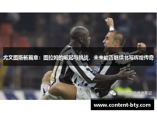 尤文图斯新篇章：图拉姆的崛起与挑战，未来能否继续书写辉煌传奇