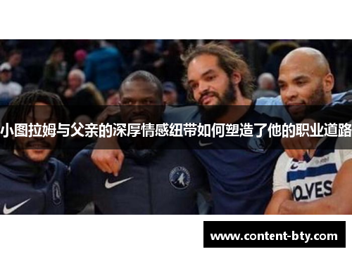 小图拉姆与父亲的深厚情感纽带如何塑造了他的职业道路