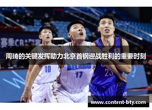 周琦的关键发挥助力北京首钢迎战胜利的重要时刻