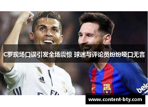C罗现场口误引发全场震惊 球迷与评论员纷纷哑口无言