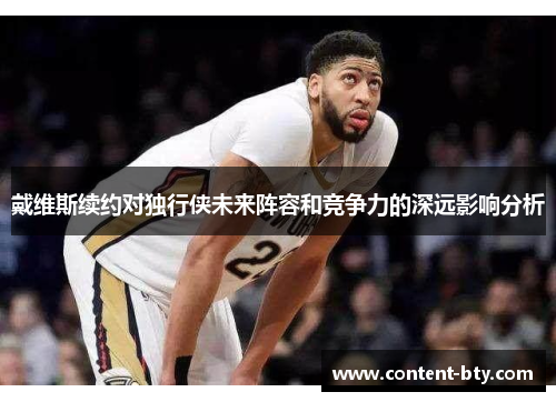 戴维斯续约对独行侠未来阵容和竞争力的深远影响分析