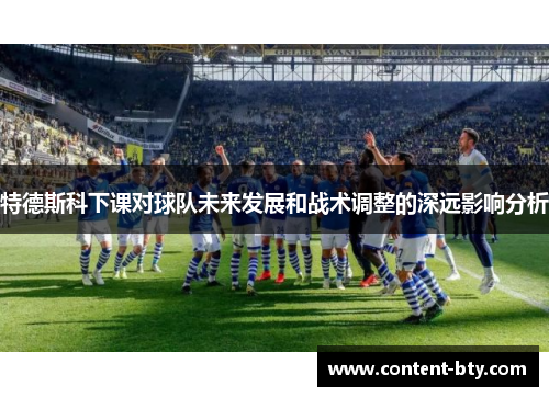 特德斯科下课对球队未来发展和战术调整的深远影响分析