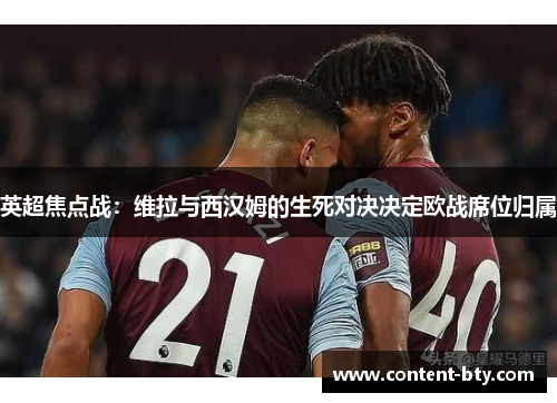 英超焦点战：维拉与西汉姆的生死对决决定欧战席位归属