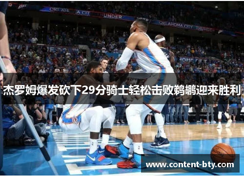 杰罗姆爆发砍下29分骑士轻松击败鹈鹕迎来胜利
