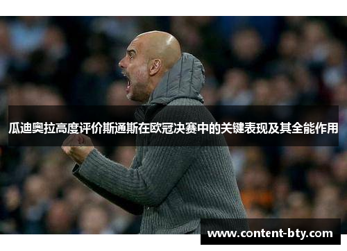 瓜迪奥拉高度评价斯通斯在欧冠决赛中的关键表现及其全能作用