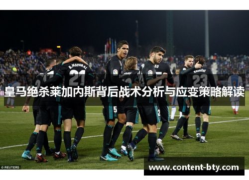 皇马绝杀莱加内斯背后战术分析与应变策略解读