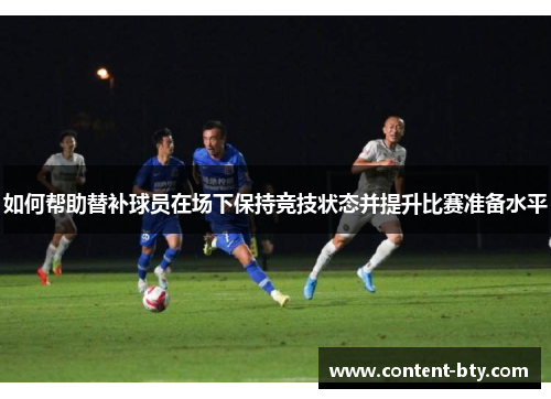 如何帮助替补球员在场下保持竞技状态并提升比赛准备水平