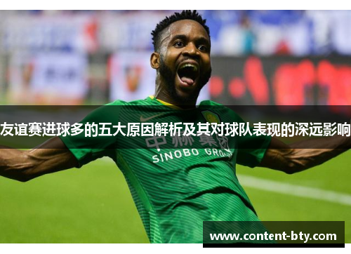友谊赛进球多的五大原因解析及其对球队表现的深远影响