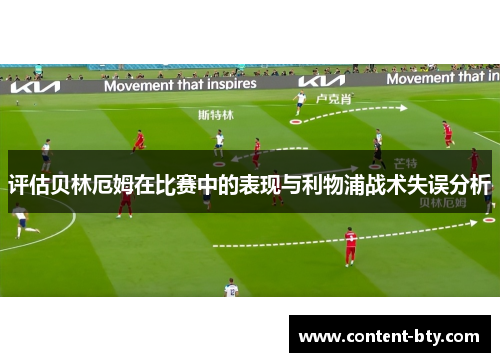 评估贝林厄姆在比赛中的表现与利物浦战术失误分析 评估贝林厄姆在比赛中的表现与利物浦战术失误分析