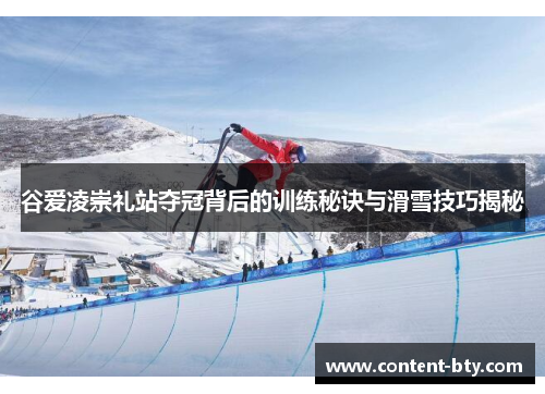 谷爱凌崇礼站夺冠背后的训练秘诀与滑雪技巧揭秘
