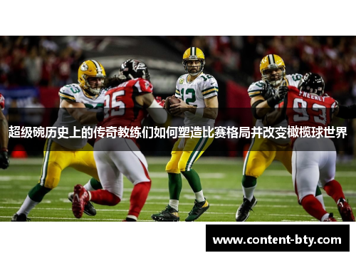 超级碗历史上的传奇教练们如何塑造比赛格局并改变橄榄球世界
