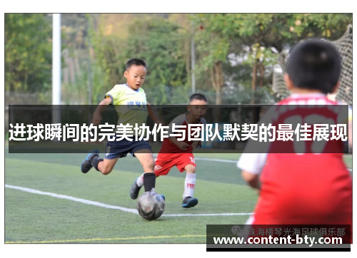 进球瞬间的完美协作与团队默契的最佳展现