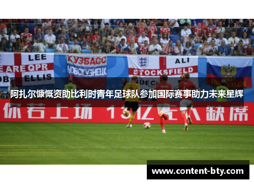 阿扎尔慷慨资助比利时青年足球队参加国际赛事助力未来星辉