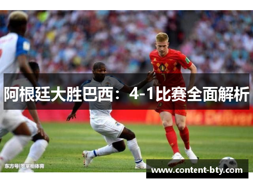 阿根廷大胜巴西:4-1比赛全面解析 阿根廷大胜巴西:4-1比赛全面解析