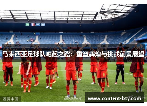 马来西亚足球队崛起之路：重塑辉煌与挑战前景展望