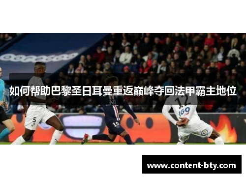 如何帮助巴黎圣日耳曼重返巅峰夺回法甲霸主地位