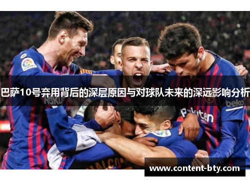 巴萨10号弃用背后的深层原因与对球队未来的深远影响分析