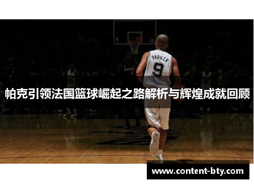 帕克引领法国篮球崛起之路解析与辉煌成就回顾