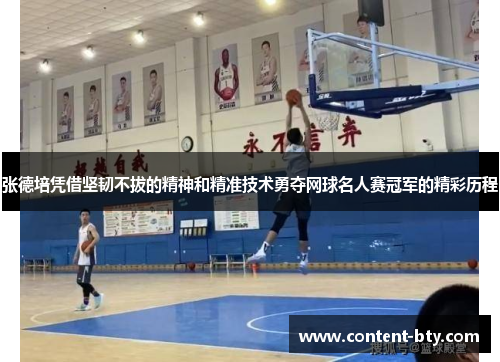 张德培凭借坚韧不拔的精神和精准技术勇夺网球名人赛冠军的精彩历程