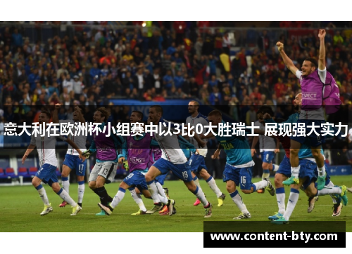 意大利在欧洲杯小组赛中以3比0大胜瑞士 展现强大实力